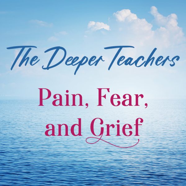 Archived Class: Pain, Fear, and Grief: The Deeper Teachers